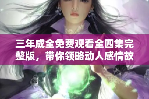 三年成全免費觀看全四集完整版，帶你領略動人感情故事