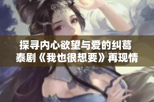 探尋內(nèi)心欲望與愛的糾葛 泰劇《我也很想要》再現(xiàn)情感深度與矛盾