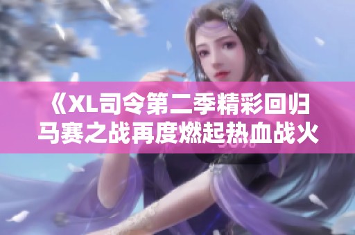 《XL司令第二季精彩回歸 馬賽之戰(zhàn)再度燃起熱血戰(zhàn)火》
