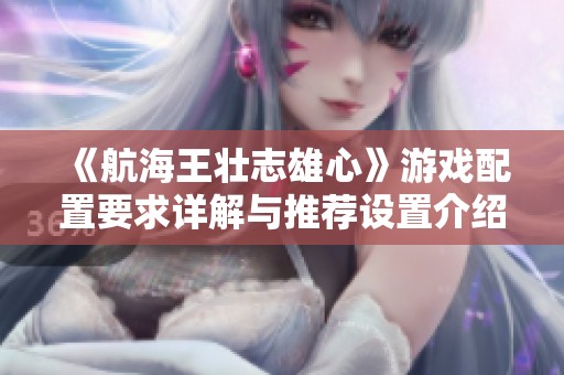 《航海王壯志雄心》游戲配置要求詳解與推薦設置介紹