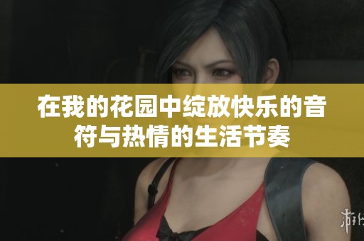 在我的花園中綻放快樂的音符與熱情的生活節(jié)奏
