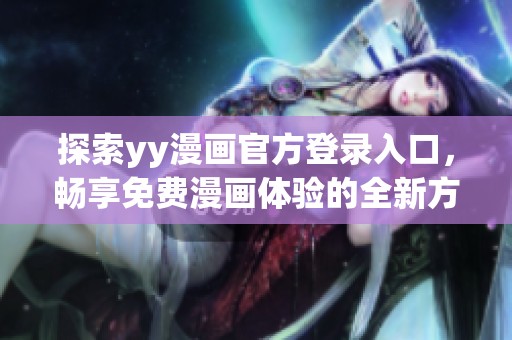 探索yy漫畫官方登錄入口，暢享免費(fèi)漫畫體驗(yàn)的全新方式