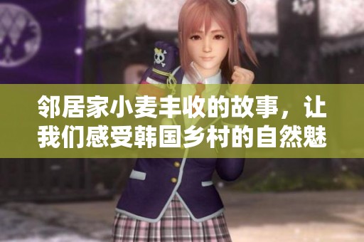 鄰居家小麥豐收的故事，讓我們感受韓國鄉(xiāng)村的自然魅力與人情溫暖