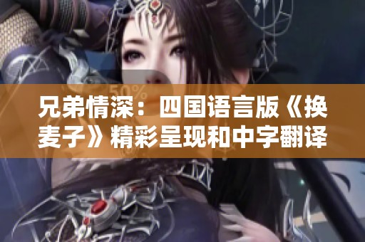 兄弟情深：四國語言版《換麥子》精彩呈現(xiàn)和中字翻譯揭秘