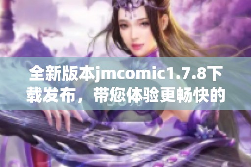 全新版本jmcomic1.7.8下載發(fā)布，帶您體驗更暢快的漫畫閱讀之旅