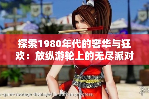 探索1980年代的奢華與狂歡：放縱游輪上的無盡派對與自由之旅