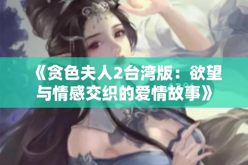 《貪色夫人2臺(tái)灣版：欲望與情感交織的愛(ài)情故事》