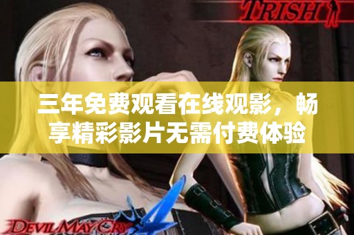 三年免費觀看在線觀影，暢享精彩影片無需付費體驗