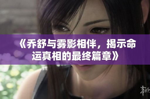 《喬舒與霧影相伴，揭示命運(yùn)真相的最終篇章》