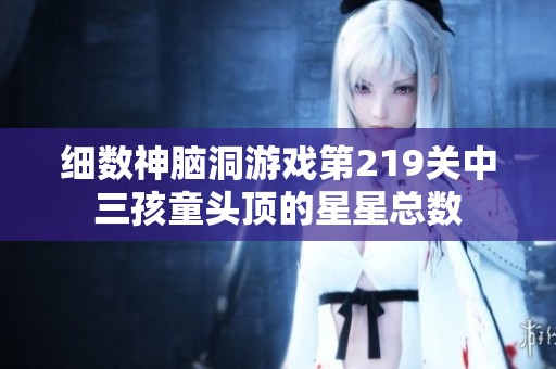 細數神腦洞游戲第219關中三孩童頭頂的星星總數