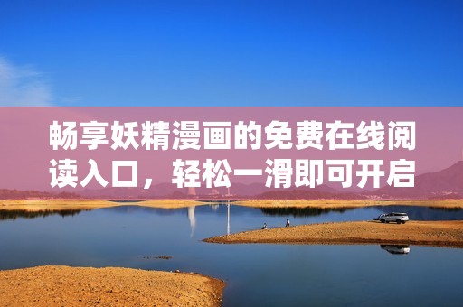 暢享妖精漫畫的免費(fèi)在線閱讀入口，輕松一滑即可開啟奇幻之旅