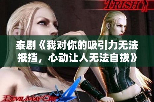 泰劇《我對你的吸引力無法抵擋，心動讓人無法自拔》