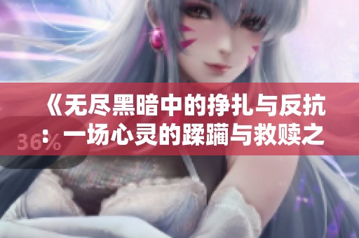 《無盡黑暗中的掙扎與反抗：一場(chǎng)心靈的蹂躪與救贖之路》
