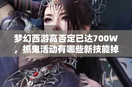 夢幻西游高否定已達(dá)700W，抓鬼活動有哪些新技能掉落機遇？