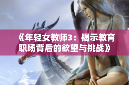 《年輕女教師3：揭示教育職場(chǎng)背后的欲望與挑戰(zhàn)》
