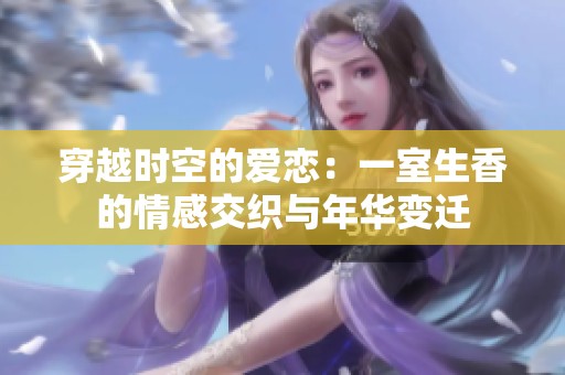 穿越時空的愛戀：一室生香的情感交織與年華變遷