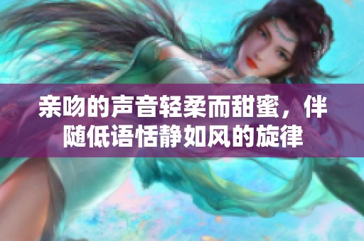 親吻的聲音輕柔而甜蜜，伴隨低語恬靜如風的旋律