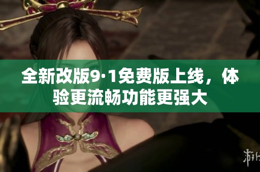 全新改版9·1免費(fèi)版上線，體驗(yàn)更流暢功能更強(qiáng)大