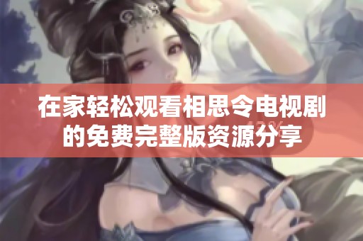 在家輕松觀看相思令電視劇的免費(fèi)完整版資源分享