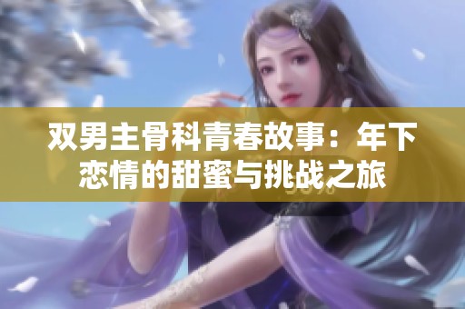 雙男主骨科青春故事：年下戀情的甜蜜與挑戰(zhàn)之旅