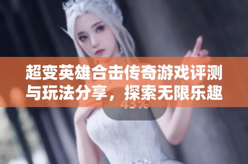超變英雄合擊傳奇游戲評(píng)測(cè)與玩法分享，探索無(wú)限樂(lè)趣與冒險(xiǎn)旅程