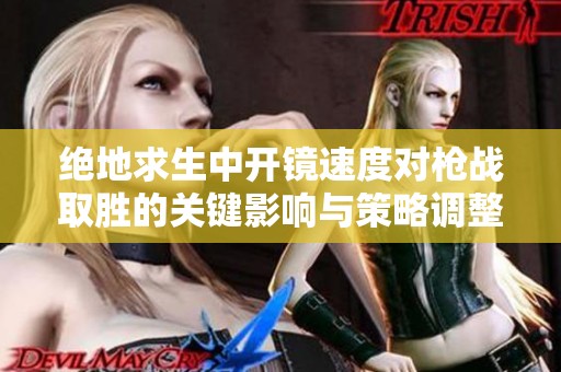 絕地求生中開(kāi)鏡速度對(duì)槍?xiě)?zhàn)取勝的關(guān)鍵影響與策略調(diào)整技巧分析 絕地求生中開(kāi)鏡速度對(duì)槍?xiě)?zhàn)取勝的關(guān)鍵影響與策略調(diào)整技巧分析