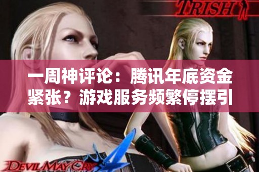 一周神評論：騰訊年底資金緊張？游戲服務(wù)頻繁停擺引眾網(wǎng)友熱議