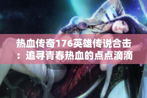 熱血傳奇176英雄傳說合擊：追尋青春熱血的點點滴滴
