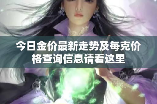 今日金價最新走勢及每克價格查詢信息請看這里