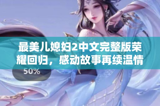 最美兒媳婦2中文完整版榮耀回歸，感動故事再續(xù)溫情篇章