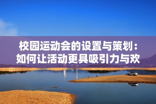 校園運(yùn)動(dòng)會(huì)的設(shè)置與策劃：如何讓活動(dòng)更具吸引力與歡樂(lè)氛圍