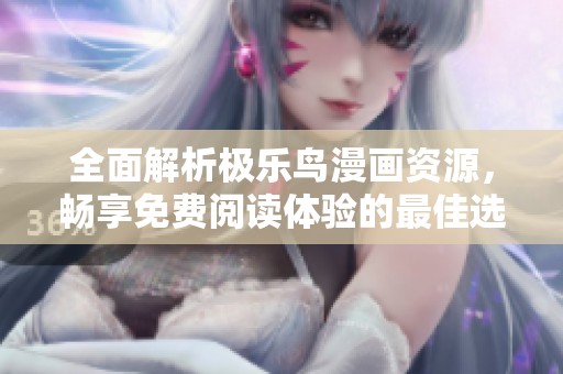 全面解析極樂鳥漫畫資源，暢享免費閱讀體驗的最佳選擇
