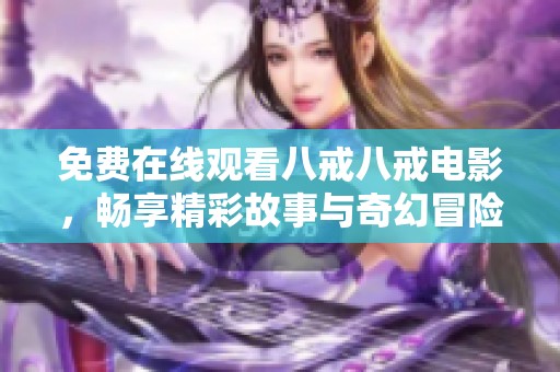 免費在線觀看八戒八戒電影，暢享精彩故事與奇幻冒險之旅