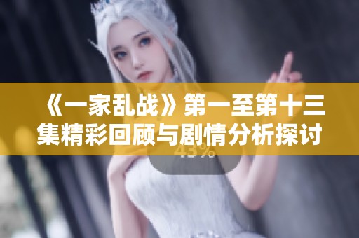 《一家亂戰(zhàn)》第一至第十三集精彩回顧與劇情分析探討