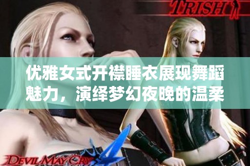 優(yōu)雅女式開襟睡衣展現(xiàn)舞蹈魅力，演繹夢(mèng)幻夜晚的溫柔時(shí)光