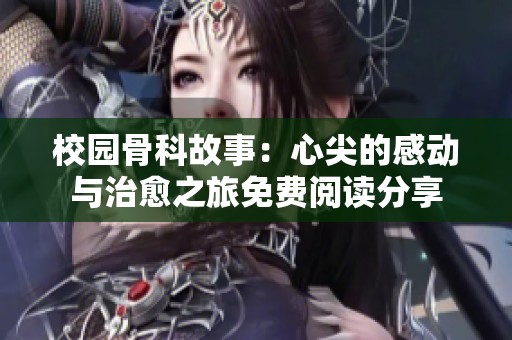 校園骨科故事：心尖的感動與治愈之旅免費(fèi)閱讀分享