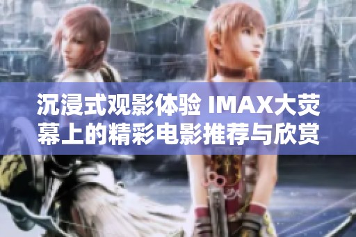 沉浸式觀影體驗(yàn) IMAX大熒幕上的精彩電影推薦與欣賞