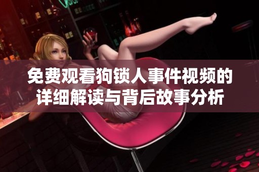 免費觀看狗鎖人事件視頻的詳細(xì)解讀與背后故事分析