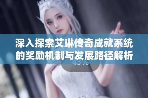深入探索艾琳傳奇成就系統(tǒng)的獎(jiǎng)勵(lì)機(jī)制與發(fā)展路徑解析
