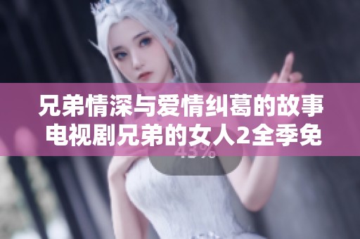 兄弟情深與愛(ài)情糾葛的故事 電視劇兄弟的女人2全季免費(fèi)觀看