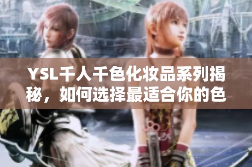 YSL千人千色化妝品系列揭秘，如何選擇最適合你的色彩搭配和風(fēng)格