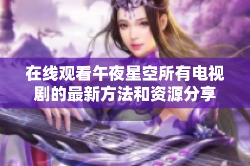 在線觀看午夜星空所有電視劇的最新方法和資源分享