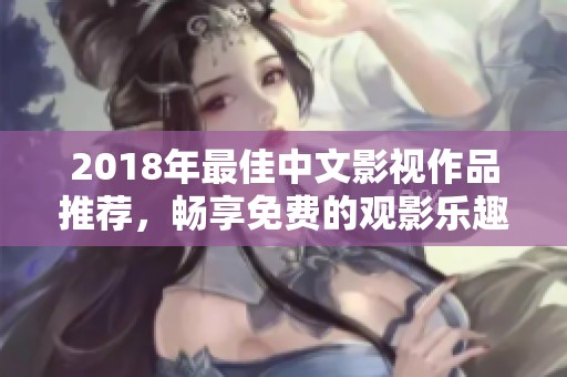 2018年最佳中文影視作品推薦，暢享免費(fèi)的觀影樂趣！