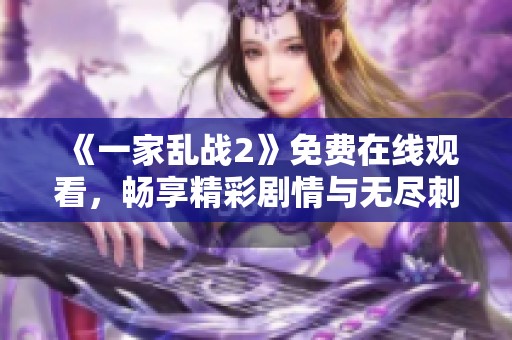 《一家亂戰(zhàn)2》免費在線觀看，暢享精彩劇情與無盡刺激的在線體驗