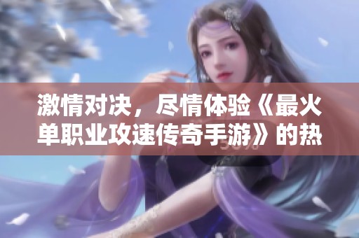 激情對(duì)決，盡情體驗(yàn)《最火單職業(yè)攻速傳奇手游》的熱血傳奇戰(zhàn)斗
