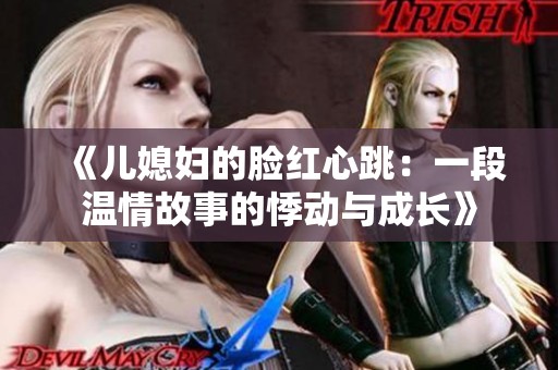《兒媳婦的臉紅心跳：一段溫情故事的悸動與成長》