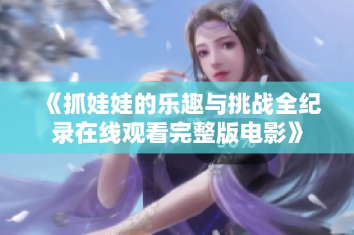 《抓娃娃的樂趣與挑戰(zhàn)全紀(jì)錄在線觀看完整版電影》