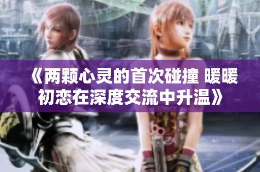 《兩顆心靈的首次碰撞 暖暖初戀在深度交流中升溫》