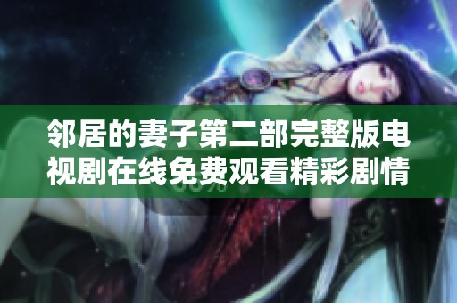 鄰居的妻子第二部完整版電視劇在線免費(fèi)觀看精彩劇情揭曉