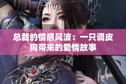 總裁的情感風波：一只調(diào)皮狗帶來的愛情故事